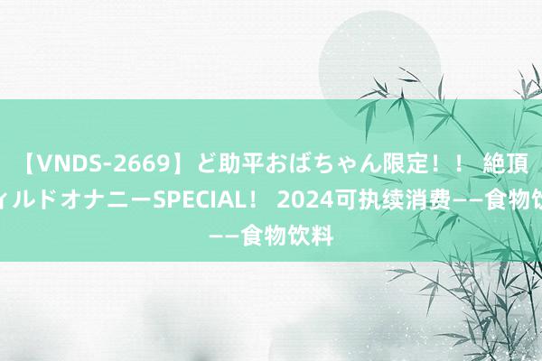 【VNDS-2669】ど助平おばちゃん限定！！ 絶頂ディルドオナニーSPECIAL！ 2024可执续消费——食物饮料