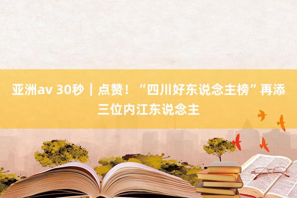 亚洲av 30秒｜点赞！“四川好东说念主榜”再添三位内江东说念主