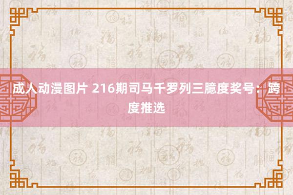 成人动漫图片 216期司马千罗列三臆度奖号：跨度推选