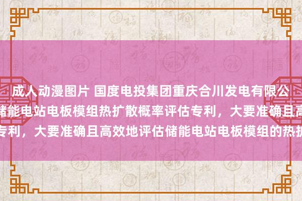 成人动漫图片 国度电投集团重庆合川发电有限公司央求基于数据驱动的储能电站电板模组热扩散概率评估专利，大要准确且高效地评估储能电站电板模组的热扩散概率