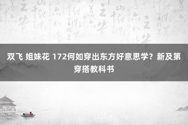 双飞 姐妹花 172何如穿出东方好意思学？新及第穿搭教科书