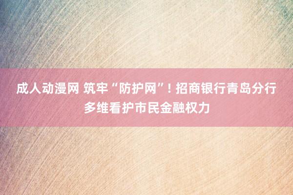 成人动漫网 筑牢“防护网”! 招商银行青岛分行多维看护市民金融权力
