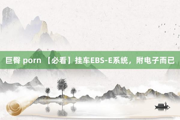 巨臀 porn 【必看】挂车EBS-E系统，附电子而已