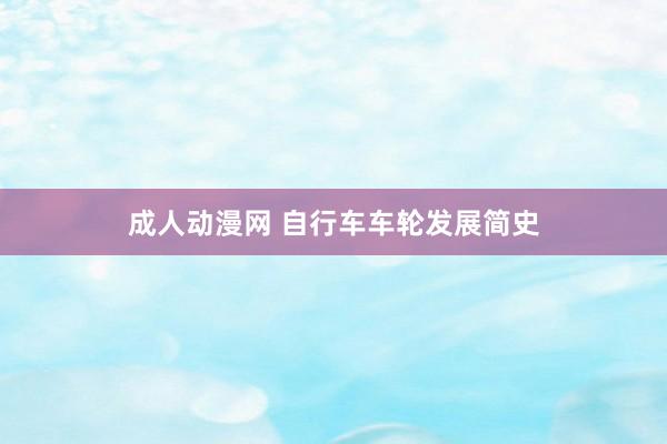 成人动漫网 自行车车轮发展简史