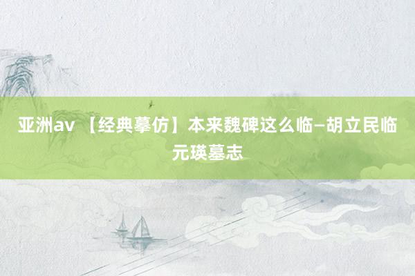 亚洲av 【经典摹仿】本来魏碑这么临—胡立民临元瑛墓志