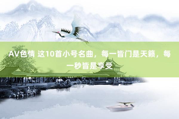 AV色情 这10首小号名曲，每一皆门是天籁，每一秒皆是享受