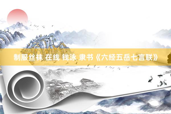 制服丝袜 在线 钱泳 隶书《六经五岳七言联》