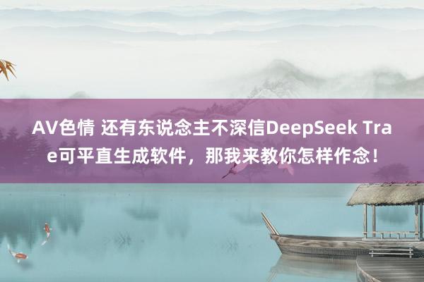 AV色情 还有东说念主不深信DeepSeek Trae可平直生成软件，那我来教你怎样作念！