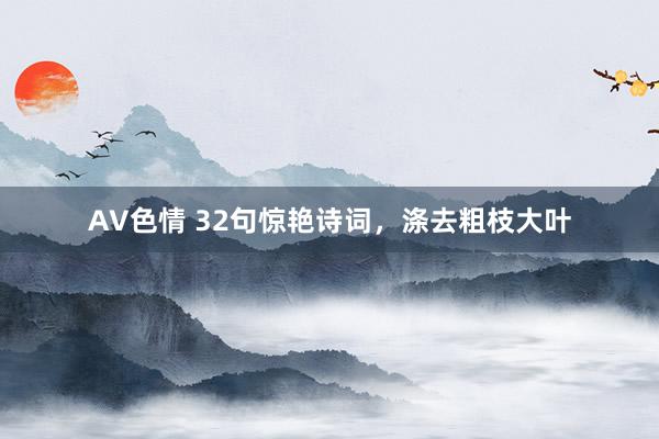 AV色情 32句惊艳诗词，涤去粗枝大叶